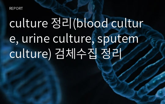 culture 정리(blood culture, urine culture, sputem culture) 검체수집 정리