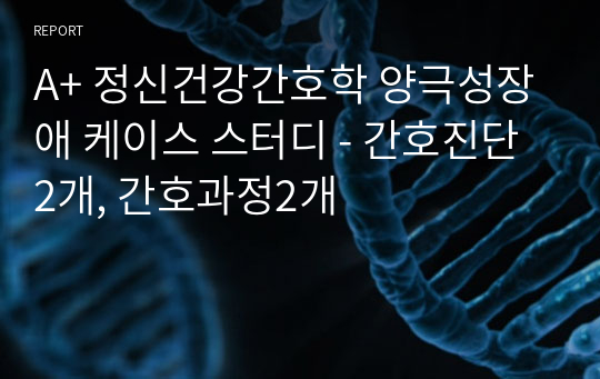 A+ 정신건강간호학 양극성장애 케이스 스터디 - 간호진단2개, 간호과정2개