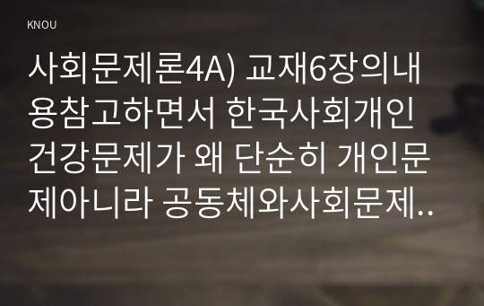 사회문제론4A) 교재6장의내용참고하면서 한국사회개인건강문제가 왜 단순히 개인문제아니라 공동체와사회문제인지 건강불평등관점대안모색하서술하시오0k