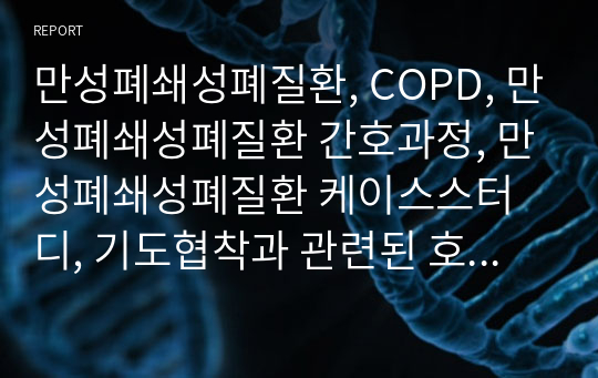 만성폐쇄성폐질환, COPD, 만성폐쇄성폐질환 간호과정, 만성폐쇄성폐질환 케이스스터디, 기도협착과 관련된 호흡양상장애, 유치도뇨관 관리부족과 관련된 감염위험성, 호흡곤란과 관련된 활동 지속성 장애