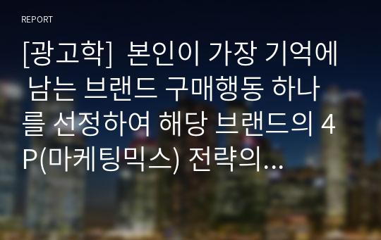 [광고학]  본인이 가장 기억에 남는 브랜드 구매행동 하나를 선정하여 해당 브랜드의 4P(마케팅믹스) 전략의 주요 내용을 정리하고, 해당 마케팅믹스 전략이 통합적 마케팅 커뮤니케이션(IMC) 관점에서 적합하게 이루어졌는지 여부에 대한 자신의 의견을 제시해 봅시다.