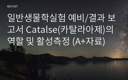 일반생물학실험 예비/결과 보고서 Catalse(카탈라아제)의 역할 및 활성측정 (A+자료)