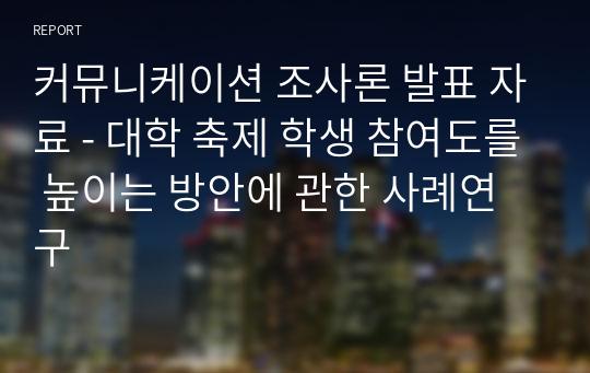 커뮤니케이션 조사론 발표 자료 - 대학 축제 학생 참여도를 높이는 방안에 관한 사례연구