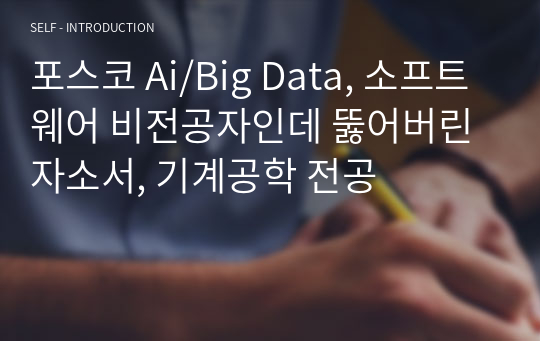 포스코 Ai/Big Data, 소프트웨어 비전공자인데 뚫어버린 자소서, 기계공학 전공