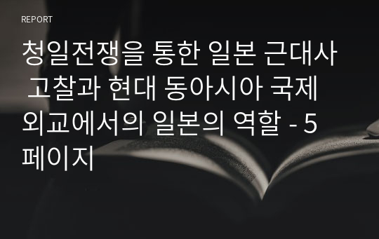 청일전쟁을 통한 일본 근대사 고찰과 현대 동아시아 국제외교에서의 일본의 역할 - 5페이지