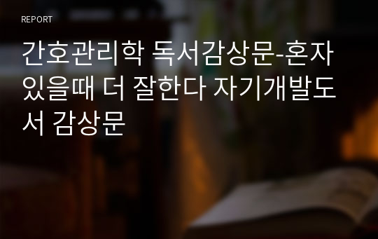 간호관리학 독서감상문-혼자있을때 더 잘한다 자기개발도서 감상문