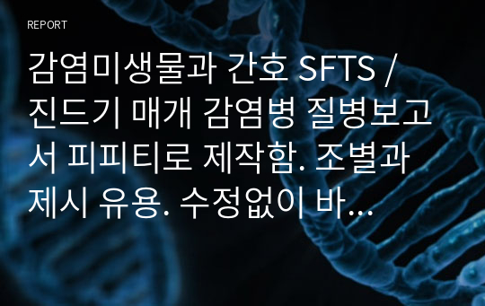 감염미생물과 간호 SFTS /  진드기 매개 감염병 질병보고서 피피티로 제작함. 조별과제시 유용. 수정없이 바로 사용 가능