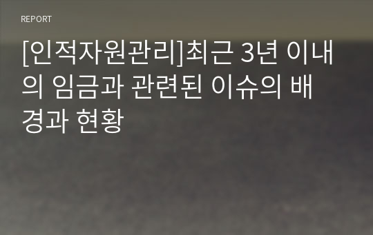 [인적자원관리]최근 3년 이내의 임금과 관련된 이슈의 배경과 현황