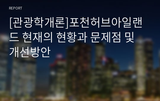 [관광학개론]포천허브아일랜드 현재의 현황과 문제점 및 개선방안