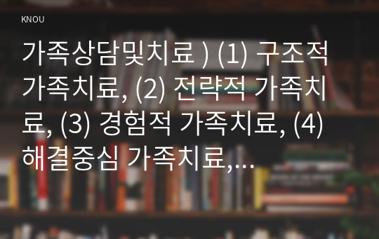 가족상담및치료 ) (1) 구조적 가족치료, (2) 전략적 가족치료, (3) 경험적 가족치료, (4) 해결중심 가족치료, (5) 이야기치료 이론의 기본 원리, 치료 목표, 개입 기법을 설명하고, 어떤 상황에서 각 치료 이론의 개념과 개입기법이 잘 적용될 수 있는지 예를 들어 설명하시오