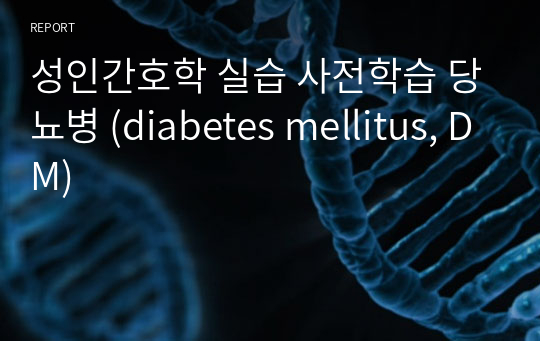 성인간호학 실습 사전학습 당뇨병 (diabetes mellitus, DM)