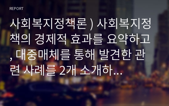 사회복지정책론 ) 사회복지정책의 경제적 효과를 요약하고, 대중매체를 통해 발견한 관련 사례를 2개 소개하시오.