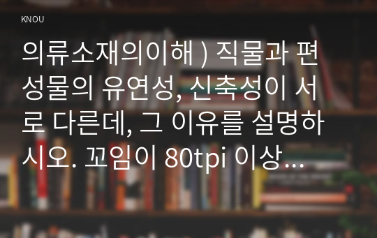 의류소재의이해 ) 직물과 편성물의 유연성, 신축성이 서로 다른데, 그 이유를 설명하시오. 꼬임이 80tpi 이상인 실로 짠 직물의 특성을 구체적으로 설명하시오. 광택이 우수한 의류소재가 갖추어야 할 조건과 그 이유를 섬유, 실, 조직의 각 측면에서 설명하시오