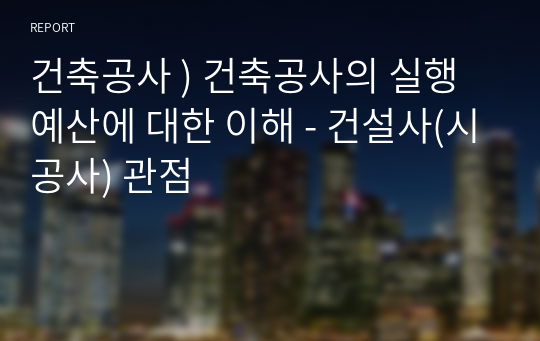 건축공사 ) 건축공사의 실행예산에 대한 이해 - 건설사(시공사) 관점