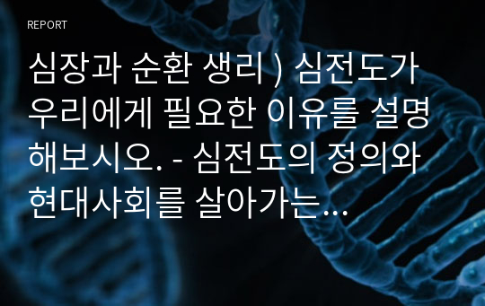 심장과 순환 생리 ) 심전도가 우리에게 필요한 이유를 설명해보시오. - 심전도의 정의와 현대사회를 살아가는 우리에게 심전도가 주는 중요성을 설명하시오.