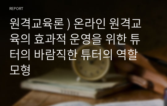 원격교육론 ) 온라인 원격교육의 효과적 운영을 위한 튜터의 바람직한 튜터의 역할 모형