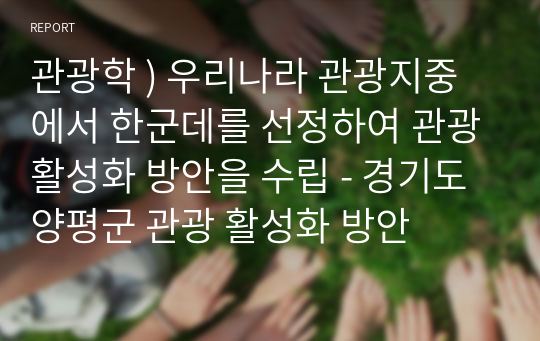 관광학 ) 우리나라 관광지중에서 한군데를 선정하여 관광활성화 방안을 수립 - 경기도 양평군 관광 활성화 방안