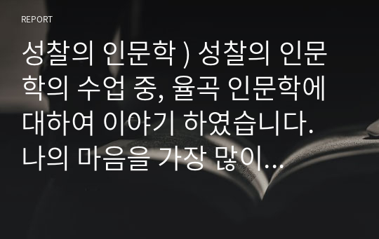 성찰의 인문학 ) 성찰의 인문학의 수업 중, 율곡 인문학에 대하여 이야기 하였습니다. 나의 마음을 가장 많이 움직이게 했던 주제는 무엇이었으며 그 주제의 세부 내용과 앞으로의 삶에서 어떻게 적용할지를 서술하시기 바랍니다.