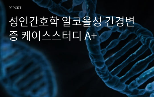 성인간호학 알코올성 간경변증 케이스스터디 A+