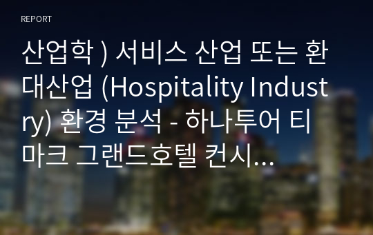 산업학 ) 서비스 산업 또는 환대산업 (Hospitality Industry) 환경 분석 - 하나투어 티마크 그랜드호텔 컨시어지 쪽에서 근무