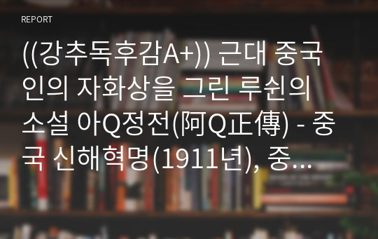 ((강추독후감A+)) 근대 중국인의 자화상을 그린 루쉰의 소설 아Q정전(阿Q正傳) - 중국 신해혁명(1911년), 중국소설의 백미, 사회풍자소설