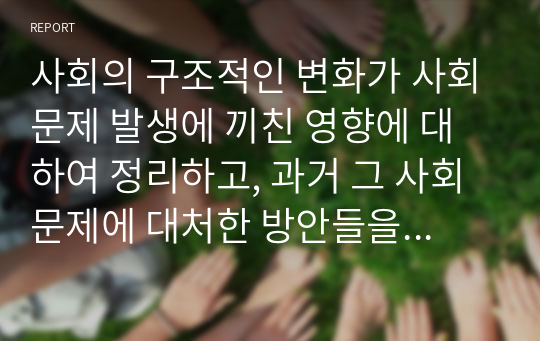 사회의 구조적인 변화가 사회문제 발생에 끼친 영향에 대하여 정리하고, 과거 그 사회문제에 대처한 방안들을 정리하시오.