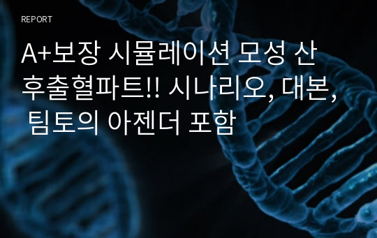 A+보장 시뮬레이션 모성 산후출혈파트!! 시나리오, 대본, 팀토의 아젠더 포함