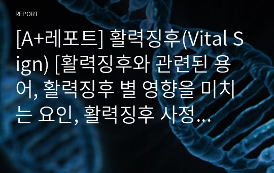 [A+레포트] 활력징후(Vital Sign) [활력징후와 관련된 용어, 활력징후 별 영향을 미치는 요인, 활력징후 사정 방법, 활력징후 사정을 위한 기구, 활력징후별 연령에 따른 정상범위]