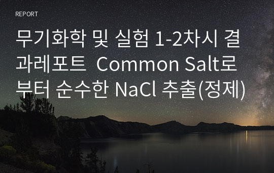 무기화학 및 실험 1-2차시 결과레포트  Common Salt로부터 순수한 NaCl 추출(정제)