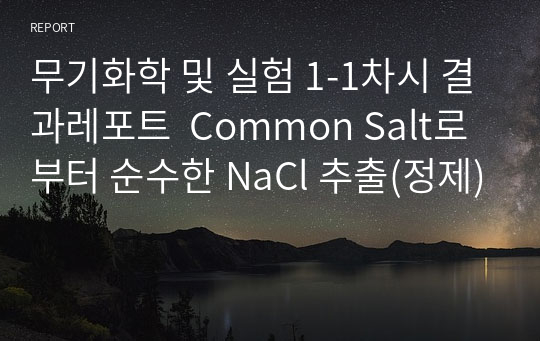 무기화학 및 실험 1-1차시 결과레포트  Common Salt로부터 순수한 NaCl 추출(정제)