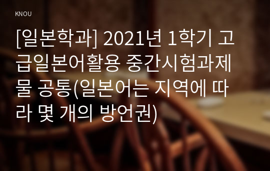 [일본학과] 2021년 1학기 고급일본어활용 중간시험과제물 공통(일본어는 지역에 따라 몇 개의 방언권)