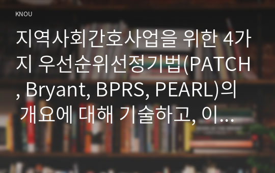 지역사회간호사업을 위한 4가지 우선순위선정기법(PATCH, Bryant, BPRS, PEARL)의 개요에 대해 기술하고, 이들 기법의 차이에 대해 비교 설명하시오