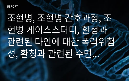 조현병, 조현병 간호과정, 조현병 케이스스터디, 환청과 관련된 타인에 대한 폭력위험성, 환청과 관련된 수면양상장애, 폭력성과 관련된 사회적고립