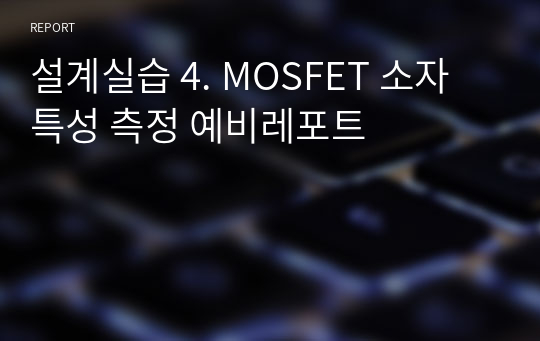 설계실습 4. MOSFET 소자 특성 측정 예비레포트