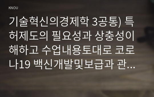 기술혁신의경제학 3공통) 특허제도의 필요성과 상충성이해하고 수업내용토대로 코로나19 백신개발및보급과 관련된 경제적문제 답 작성0K