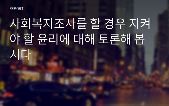 사회복지조사를 할 경우 지켜야 할 윤리에 대해 토론해 봅시다