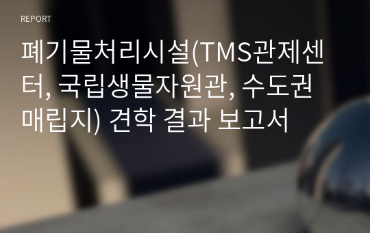 폐기물처리시설(TMS관제센터, 국립생물자원관, 수도권매립지) 견학 결과 보고서