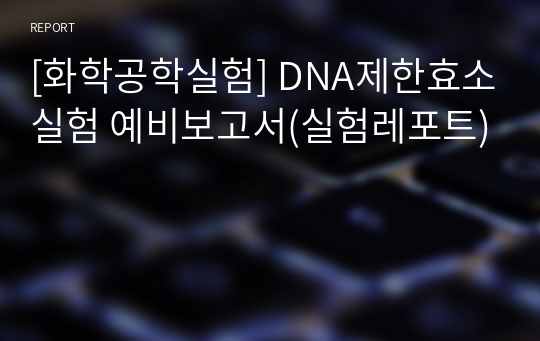 [화학공학실험] DNA제한효소실험 예비보고서(실험레포트)