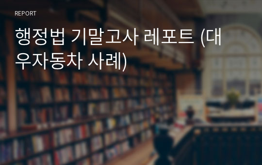 행정법 기말고사 레포트 (대우자동차 사례)