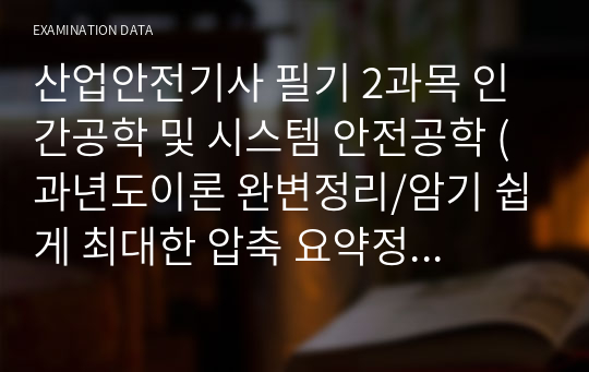 산업안전기사 필기 2과목 인간공학 및 시스템 안전공학 (과년도이론 완변정리/암기 쉽게 최대한 압축 요약정리함!!)