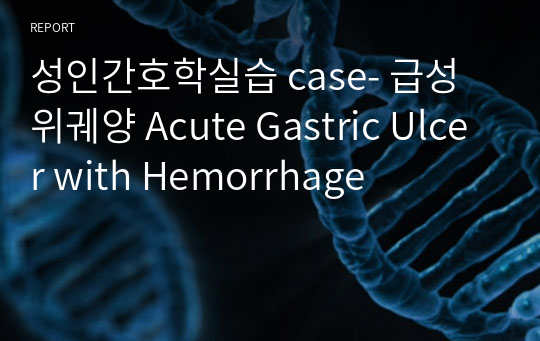 성인간호학실습 case- 급성위궤양 Acute Gastric Ulcer with Hemorrhage