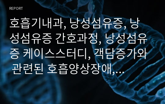 호흡기내과, 낭성섬유증, 낭성섬유증 간호과정, 낭성섬유증 케이스스터디, 객담증가와 관련된 호흡양상장애, 분비물 증가와 관련된 감염위험성, 비효과적인 호흡과 관련된 불안