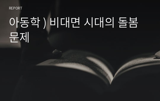 아동학 ) 비대면 시대의 돌봄 문제