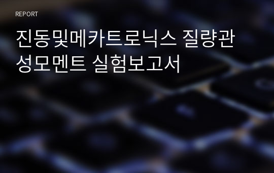 진동및메카트로닉스 질량관성모멘트 실험보고서