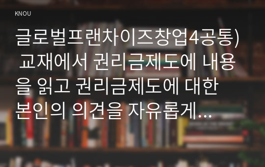 글로벌프랜차이즈창업4공통) 교재에서 권리금제도에 내용을 읽고 권리금제도에 대한 본인의 의견을 자유롭게 서술하시오0k