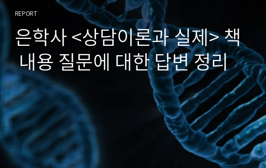 은학사 &lt;상담이론과 실제&gt; 책 내용 질문에 대한 답변 정리