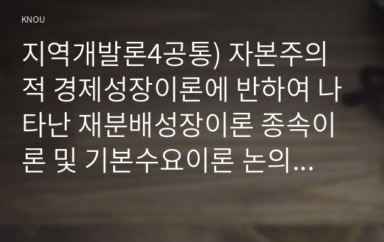 지역개발론4공통) 자본주의적 경제성장이론에 반하여 나타난 재분배성장이론 종속이론 및 기본수요이론 논의해 보시오0k