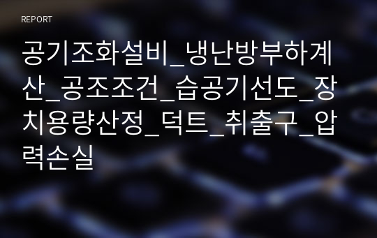 공기조화설비_냉난방부하계산_공조조건_습공기선도_장치용량산정_덕트_취출구_압력손실