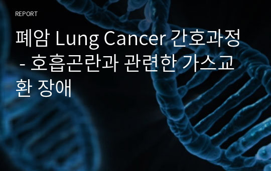 폐암 Lung Cancer 간호과정 - 호흡곤란과 관련한 가스교환 장애