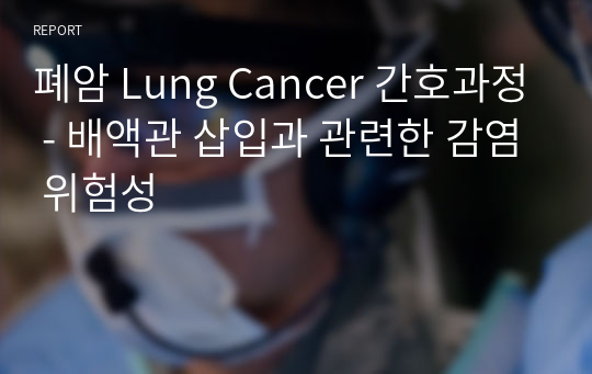 폐암 Lung Cancer 간호과정 - 배액관 삽입과 관련한 감염 위험성